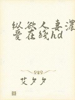 纵欲人妻浓厚的爱在线hd