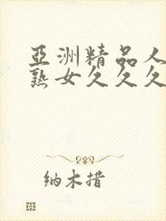 亚洲精品人成乱熟女久久久