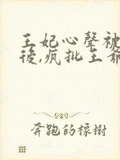 王妃心声被听到后,疯批王爷心疼了