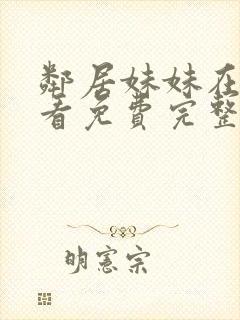 邻居妹妹在线观看免费完整版中字电视剧全集