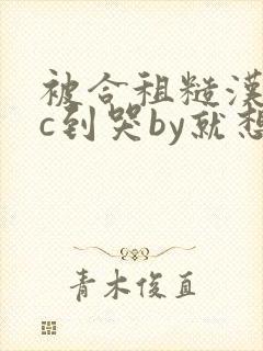 被合租糙汉室友c到哭by就想吃肉肉被