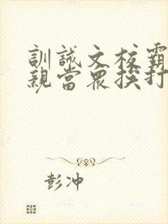 训诫文校霸被父亲当众挨打