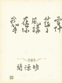 我在风花雪月里等你讲了什么