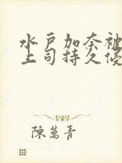 水户加奈被夫の上司持久侵犯