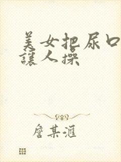 美女把尿口扒开让人操