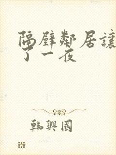 隔壁邻居让我爽了一夜