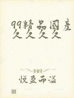 99精品国产.久久久久