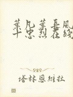 叶凡叶长风一门十忠烈在线阅读