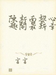 陈斯南黎心软笔趣阁最新章节