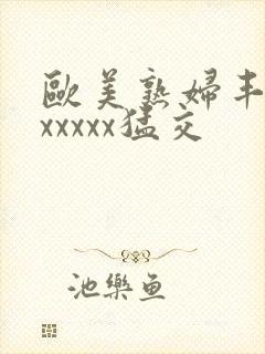 欧美熟妇丰满乱xxxxx猛交