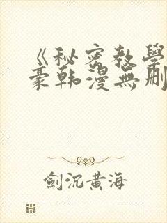 《秘密教学》子豪韩漫无删减