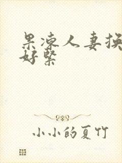 果冻人妻换人妻好紧