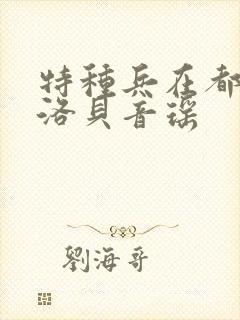 特种兵在都市杨洛贝音瑶