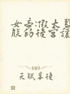 女帝:假太监,朕的后宫让你凿穿了