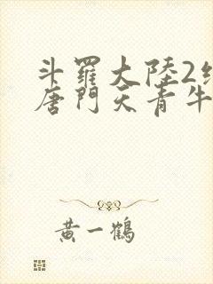 斗罗大陆2绝世唐门天青牛蟒