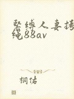 紧缚人妻拷问麻绳88av