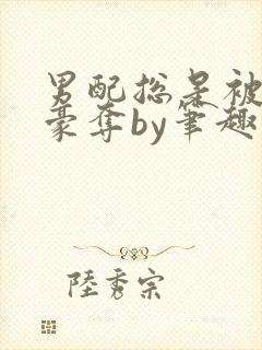 男配总是被强取豪夺by笔趣阁全文阅读