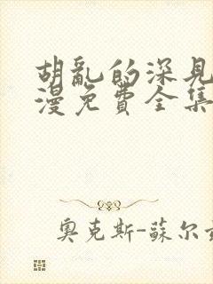 胡乱的深见君动漫免费全集在线