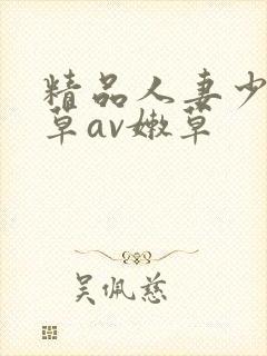 精品人妻少妇嫩草av嫩草