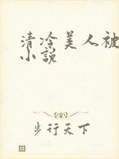清冷美人被爆操小说