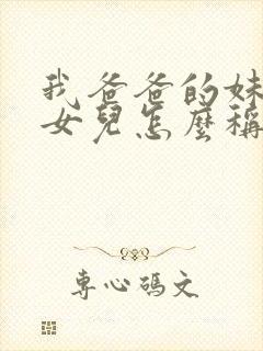 我爸爸的妹妹的女儿怎么称呼