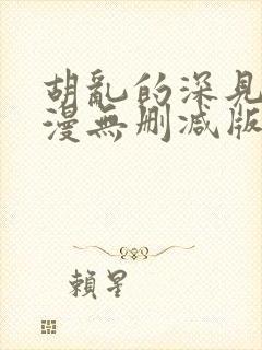 胡乱的深见君动漫无删减版在线观看免费版