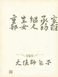 重生继承家族全部女人的推荐小说