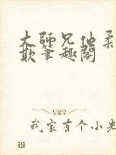 大师兄他柔弱可欺笔趣阁