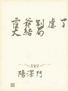 霍爷别虐了短剧大结局