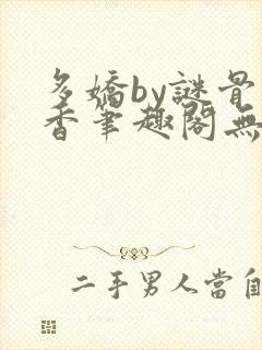 多娇by谜骨生香笔趣阁无弹窗