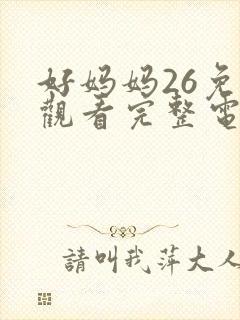 好妈妈26免费观看完整电视剧全集