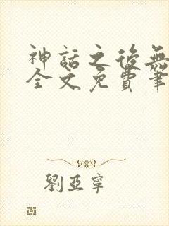 神话之后无弹窗全文免费笔趣阁