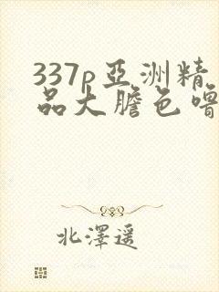 337p亚洲精品大胆色噜噜