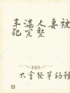 丰满人妻被公侵犯完整