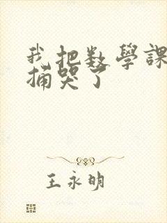 我把数学课代表捅哭了