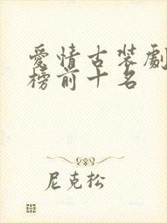 爱情古装剧排行榜前十名