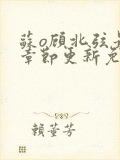 苏o顾北弦最新章节更新免费