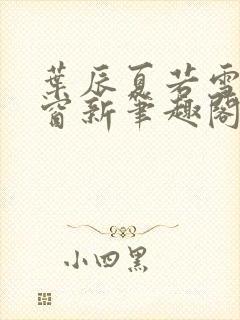 叶辰夏若雪无弹窗新笔趣阁