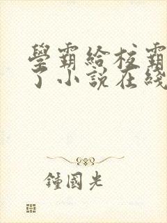 学霸给校霸舔批了小说在线阅读免费