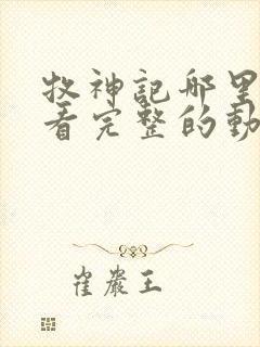 牧神记哪里可以看完整的动漫