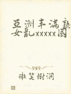 亚洲丰满熟妇熟女乱xxxxx国产