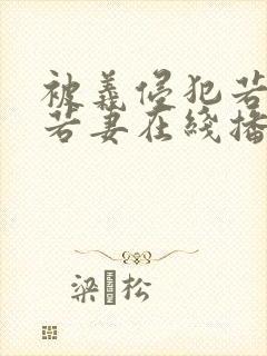 被义侵犯若妻美若妻在线播放