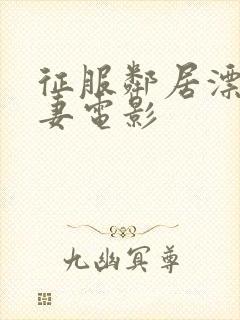 征服邻居漂亮人妻电影