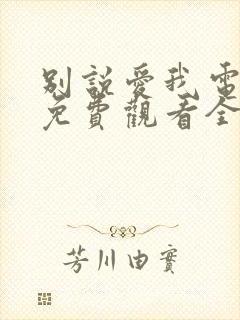 别说爱我电视剧免费观看全集高清