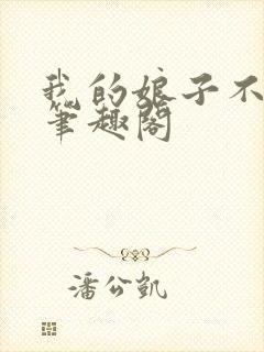 我的娘子不对劲笔趣阁