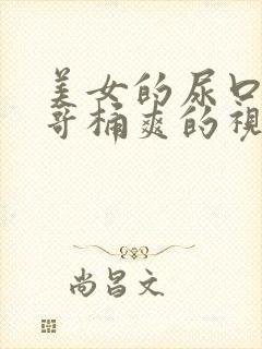 美女的尿口让帅哥桶爽的视频免费看