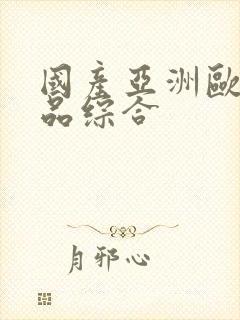 国产亚洲欧美精品综合