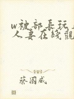 w被部长玩弄的人妻在线观看