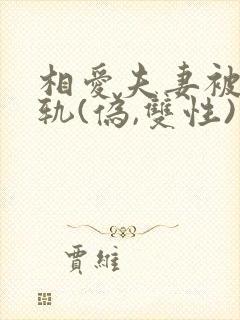 相爱夫妻被迫出轨(伪,双性)