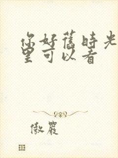 你好旧时光在哪里可以看